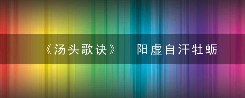 《汤头歌诀》 阳虚自汗牡蛎散，汤头歌诀有用吗?